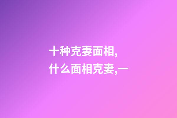 十种克妻面相, 什么面相克妻,一